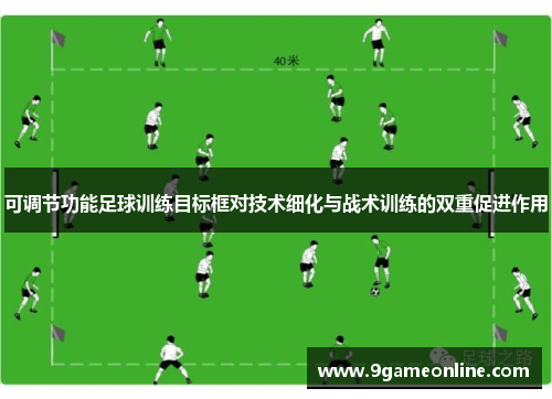 可调节功能足球训练目标框对技术细化与战术训练的双重促进作用